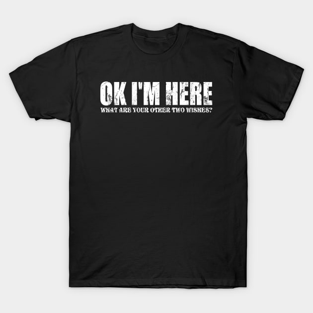 Ok Here I Am What Are Your Other Two Wishes T-Shirt by Sweetfuzzo